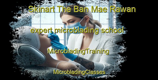 Skinart The Ban Mae Rawan expert microblading school | #MicrobladingTraining #MicrobladingClasses #SkinartTraining-Thailand