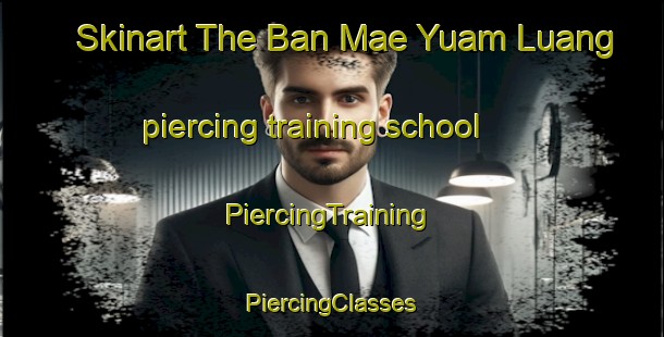 Skinart The Ban Mae Yuam Luang piercing training school | #PiercingTraining #PiercingClasses #SkinartTraining-Thailand