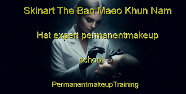 Skinart The Ban Maeo Khun Nam Hat expert permanentmakeup school | PermanentmakeupTraining | PermanentmakeupClasses | SkinartTraining-Thailand