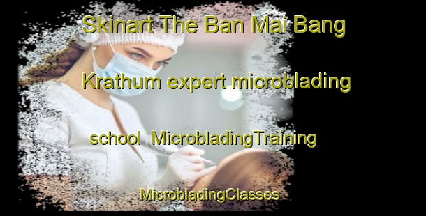 Skinart The Ban Mai Bang Krathum expert microblading school | MicrobladingTraining | MicrobladingClasses | SkinartTraining-Thailand