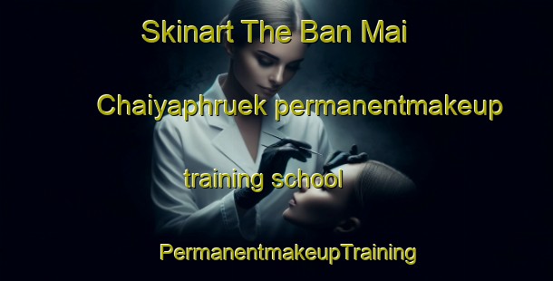 Skinart The Ban Mai Chaiyaphruek permanentmakeup training school | #PermanentmakeupTraining #PermanentmakeupClasses #SkinartTraining-Thailand