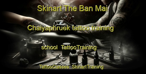 Skinart The Ban Mai Chaiyaphruek tattoo training school | TattooTraining | TattooClasses | SkinartTraining-Thailand