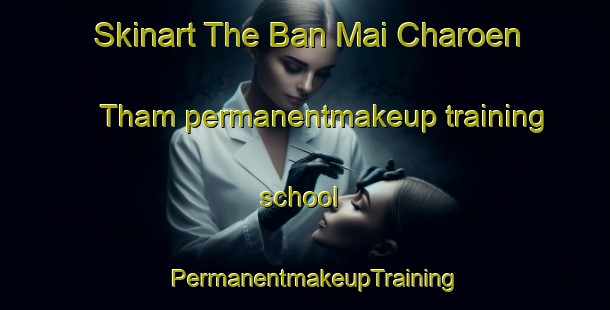 Skinart The Ban Mai Charoen Tham permanentmakeup training school | PermanentmakeupTraining | PermanentmakeupClasses | SkinartTraining-Thailand