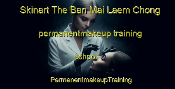 Skinart The Ban Mai Laem Chong permanentmakeup training school | #PermanentmakeupTraining #PermanentmakeupClasses #SkinartTraining-Thailand