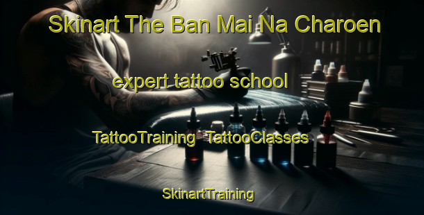 Skinart The Ban Mai Na Charoen expert tattoo school | TattooTraining | TattooClasses | SkinartTraining-Thailand