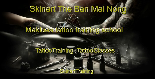 Skinart The Ban Mai Nong Makluea tattoo training school | TattooTraining | TattooClasses | SkinartTraining-Thailand