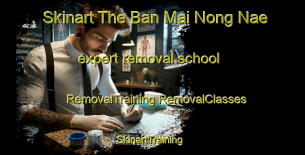 Skinart The Ban Mai Nong Nae expert removal school | #RemovalTraining #RemovalClasses #SkinartTraining-Thailand