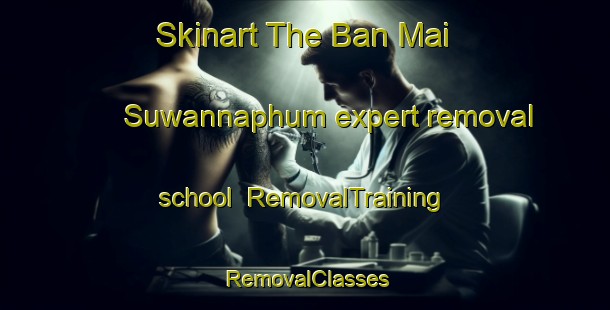 Skinart The Ban Mai Suwannaphum expert removal school | RemovalTraining | RemovalClasses | SkinartTraining-Thailand