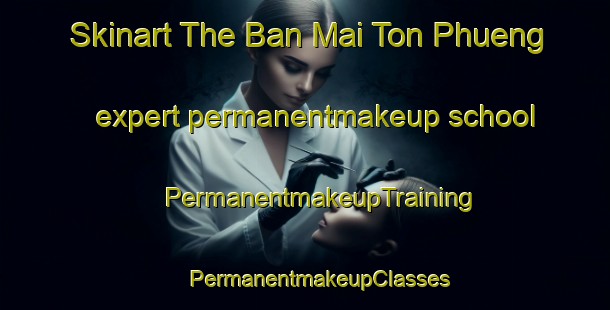 Skinart The Ban Mai Ton Phueng expert permanentmakeup school | #PermanentmakeupTraining #PermanentmakeupClasses #SkinartTraining-Thailand