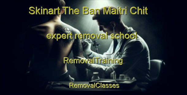 Skinart The Ban Maitri Chit expert removal school | RemovalTraining | RemovalClasses | SkinartTraining-Thailand