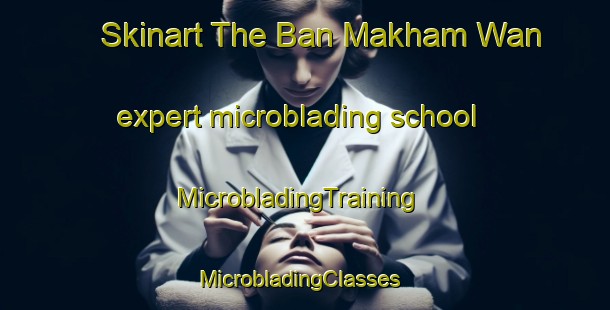 Skinart The Ban Makham Wan expert microblading school | MicrobladingTraining | MicrobladingClasses | SkinartTraining-Thailand