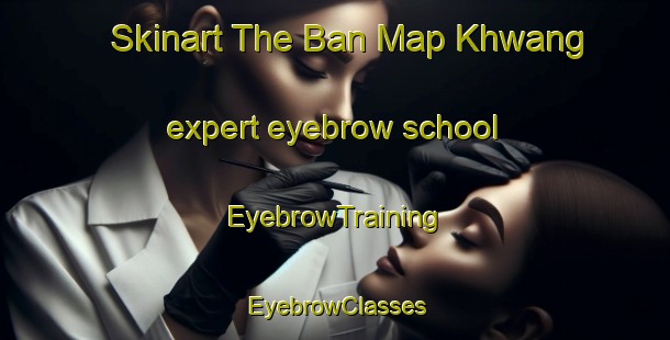 Skinart The Ban Map Khwang expert eyebrow school | EyebrowTraining | EyebrowClasses | SkinartTraining-Thailand