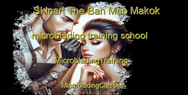 Skinart The Ban Map Makok microblading training school | MicrobladingTraining | MicrobladingClasses | SkinartTraining-Thailand
