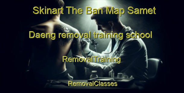 Skinart The Ban Map Samet Daeng removal training school | RemovalTraining | RemovalClasses | SkinartTraining-Thailand
