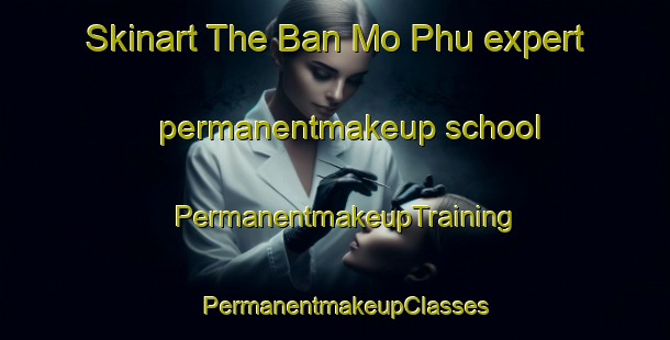 Skinart The Ban Mo Phu expert permanentmakeup school | PermanentmakeupTraining | PermanentmakeupClasses | SkinartTraining-Thailand