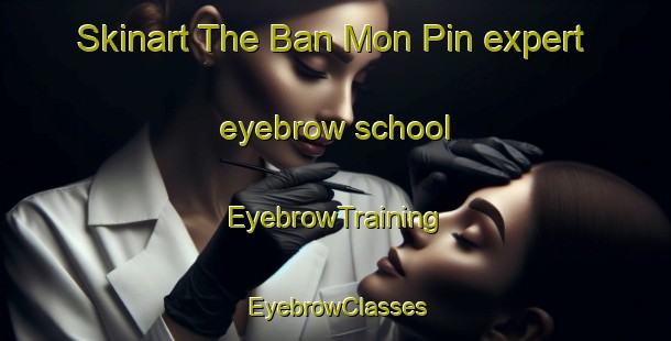 Skinart The Ban Mon Pin expert eyebrow school | EyebrowTraining | EyebrowClasses | SkinartTraining-Thailand