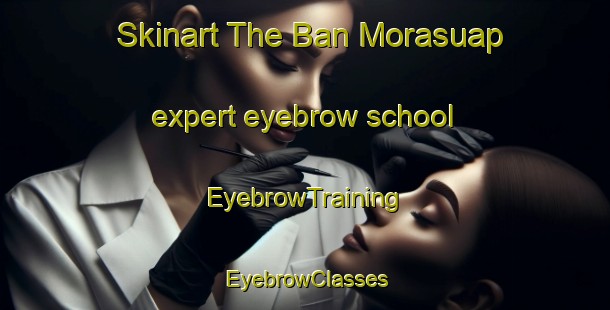 Skinart The Ban Morasuap expert eyebrow school | EyebrowTraining | EyebrowClasses | SkinartTraining-Thailand