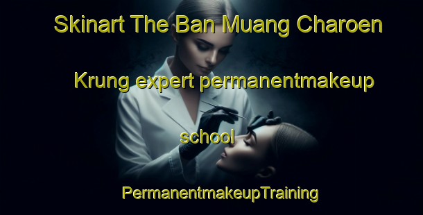 Skinart The Ban Muang Charoen Krung expert permanentmakeup school | #PermanentmakeupTraining #PermanentmakeupClasses #SkinartTraining-Thailand