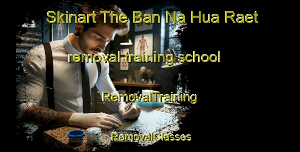 Skinart The Ban Na Hua Raet removal training school | RemovalTraining | RemovalClasses | SkinartTraining-Thailand