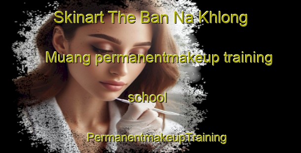 Skinart The Ban Na Khlong Muang permanentmakeup training school | #PermanentmakeupTraining #PermanentmakeupClasses #SkinartTraining-Thailand