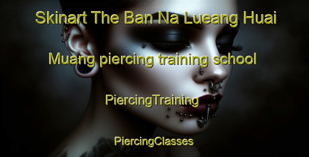 Skinart The Ban Na Lueang Huai Muang piercing training school | #PiercingTraining #PiercingClasses #SkinartTraining-Thailand