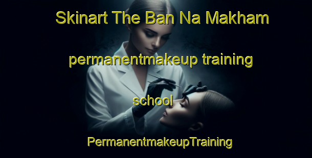 Skinart The Ban Na Makham permanentmakeup training school | PermanentmakeupTraining | PermanentmakeupClasses | SkinartTraining-Thailand