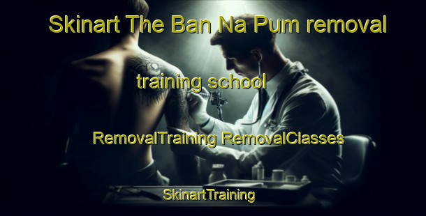 Skinart The Ban Na Pum removal training school | #RemovalTraining #RemovalClasses #SkinartTraining-Thailand