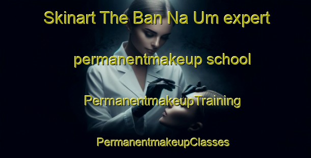 Skinart The Ban Na Um expert permanentmakeup school | #PermanentmakeupTraining #PermanentmakeupClasses #SkinartTraining-Thailand