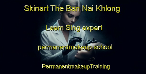 Skinart The Ban Nai Khlong Laem Sing expert permanentmakeup school | #PermanentmakeupTraining #PermanentmakeupClasses #SkinartTraining-Thailand