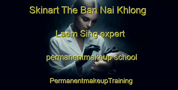 Skinart The Ban Nai Khlong Laem Sing expert permanentmakeup school | PermanentmakeupTraining | PermanentmakeupClasses | SkinartTraining-Thailand