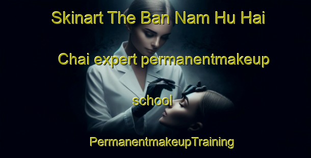 Skinart The Ban Nam Hu Hai Chai expert permanentmakeup school | #PermanentmakeupTraining #PermanentmakeupClasses #SkinartTraining-Thailand