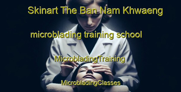 Skinart The Ban Nam Khwaeng microblading training school | #MicrobladingTraining #MicrobladingClasses #SkinartTraining-Thailand