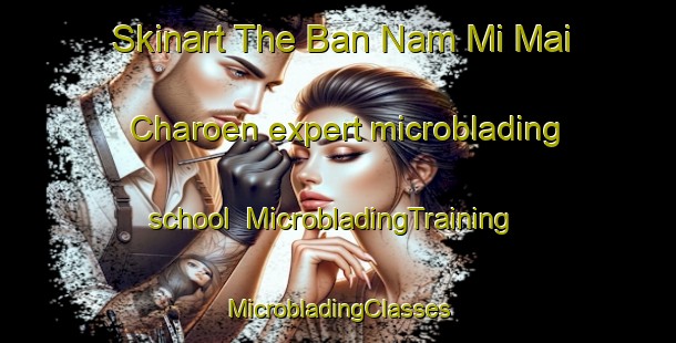 Skinart The Ban Nam Mi Mai Charoen expert microblading school | #MicrobladingTraining #MicrobladingClasses #SkinartTraining-Thailand