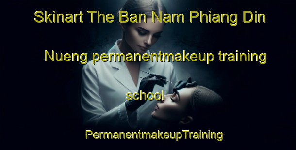 Skinart The Ban Nam Phiang Din Nueng permanentmakeup training school | #PermanentmakeupTraining #PermanentmakeupClasses #SkinartTraining-Thailand