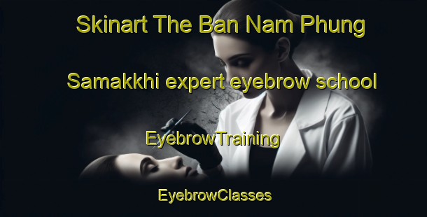 Skinart The Ban Nam Phung Samakkhi expert eyebrow school | EyebrowTraining | EyebrowClasses | SkinartTraining-Thailand