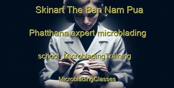 Skinart The Ban Nam Pua Phatthana expert microblading school | #MicrobladingTraining #MicrobladingClasses #SkinartTraining-Thailand