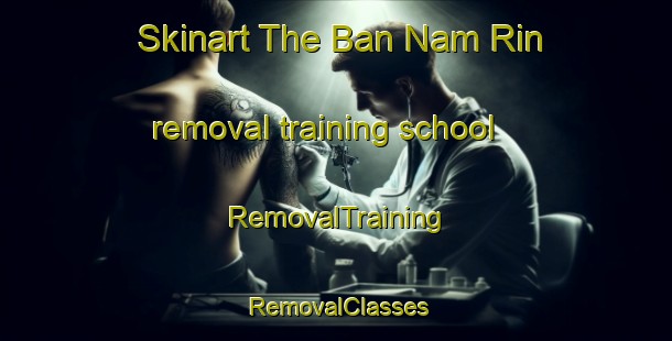 Skinart The Ban Nam Rin removal training school | RemovalTraining | RemovalClasses | SkinartTraining-Thailand