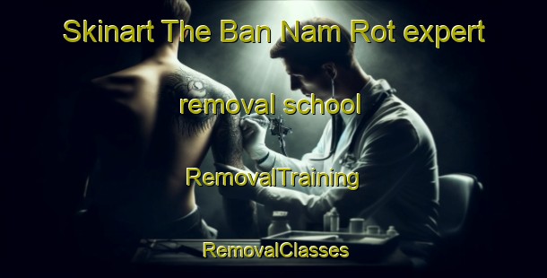 Skinart The Ban Nam Rot expert removal school | RemovalTraining | RemovalClasses | SkinartTraining-Thailand