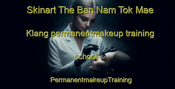 Skinart The Ban Nam Tok Mae Klang permanentmakeup training school | #PermanentmakeupTraining #PermanentmakeupClasses #SkinartTraining-Thailand