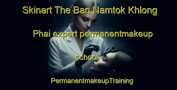 Skinart The Ban Namtok Khlong Phai expert permanentmakeup school | #PermanentmakeupTraining #PermanentmakeupClasses #SkinartTraining-Thailand