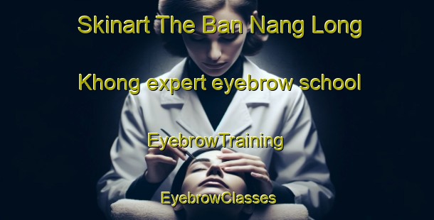 Skinart The Ban Nang Long Khong expert eyebrow school | EyebrowTraining | EyebrowClasses | SkinartTraining-Thailand