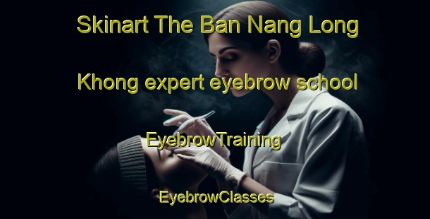 Skinart The Ban Nang Long Khong expert eyebrow school | EyebrowTraining | EyebrowClasses | SkinartTraining-Thailand