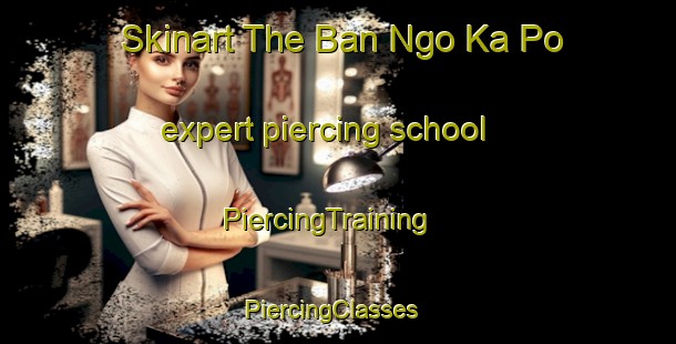 Skinart The Ban Ngo Ka Po expert piercing school | PiercingTraining | PiercingClasses | SkinartTraining-Thailand