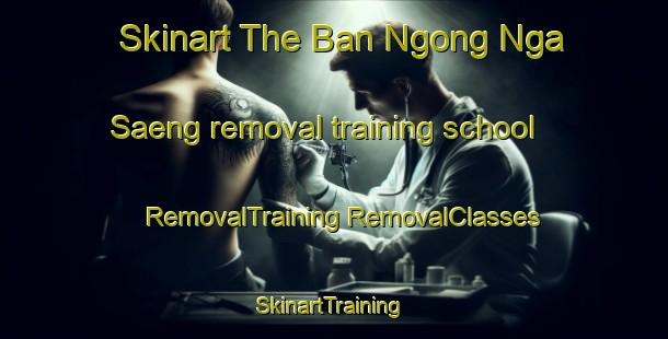 Skinart The Ban Ngong Nga Saeng removal training school | #RemovalTraining #RemovalClasses #SkinartTraining-Thailand