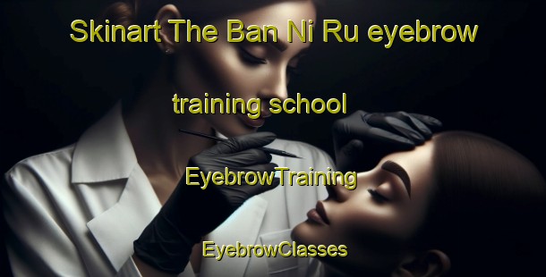 Skinart The Ban Ni Ru eyebrow training school | EyebrowTraining | EyebrowClasses | SkinartTraining-Thailand