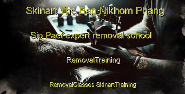 Skinart The Ban Nikhom Phang Sip Paet expert removal school | #RemovalTraining #RemovalClasses #SkinartTraining-Thailand