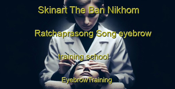 Skinart The Ban Nikhom Ratchaprasong Song eyebrow training school | EyebrowTraining | EyebrowClasses | SkinartTraining-Thailand
