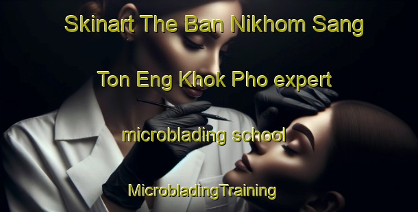 Skinart The Ban Nikhom Sang Ton Eng Khok Pho expert microblading school | MicrobladingTraining | MicrobladingClasses | SkinartTraining-Thailand