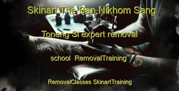 Skinart The Ban Nikhom Sang Toneng Si expert removal school | #RemovalTraining #RemovalClasses #SkinartTraining-Thailand