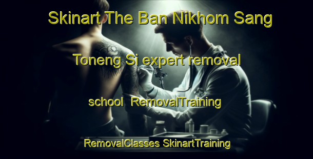 Skinart The Ban Nikhom Sang Toneng Si expert removal school | #RemovalTraining #RemovalClasses #SkinartTraining-Thailand